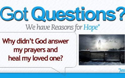 Why didn’t God answer my prayers and heal my loved one?