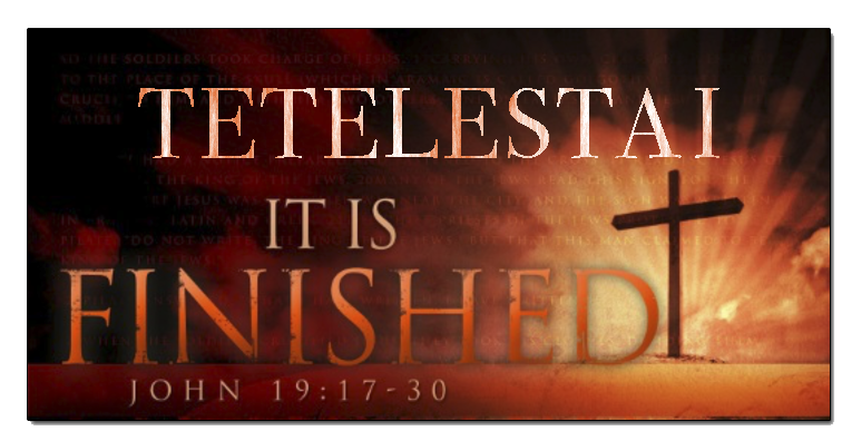 TETELESTAI IT IS FINISHED – The Truth is the LIGHT