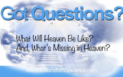 What Will Heaven Be Like?  And, What’s Missing in Heaven?