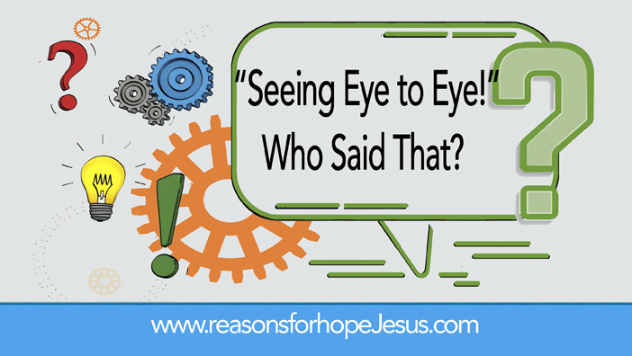 “Seeing Eye to Eye!” Who Said That?